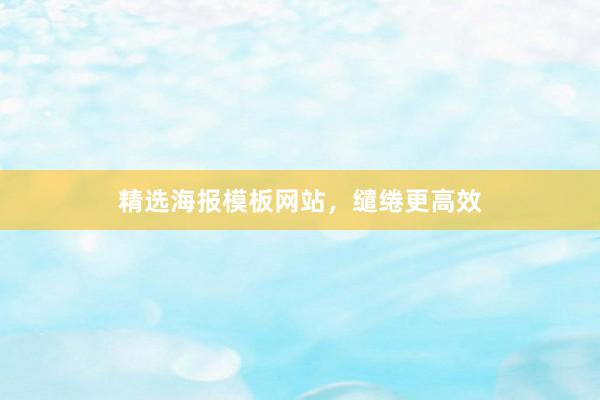 精选海报模板网站，缱绻更高效